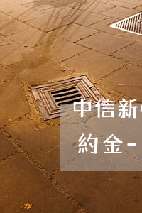 中信新快現(xiàn)提前一次性還款違約金-中信新快現(xiàn)提前一次性還款違約金怎么算