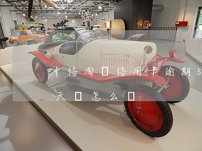 中信淘寶信用卡逾期5天(中信信用卡逾期兩天會怎么樣?)