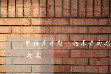 中信疫情期間信用卡逾期三個月(疫情 信用卡 逾期)