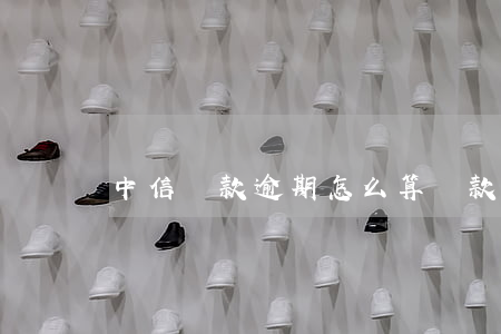 中信貸款逾期怎么算(貸款逾期算失信嗎)