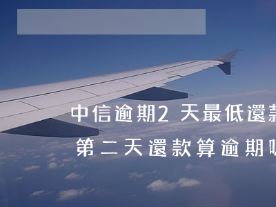 中信逾期2天最低還款(中信銀行房貸還款日第二天還款算逾期嗎)