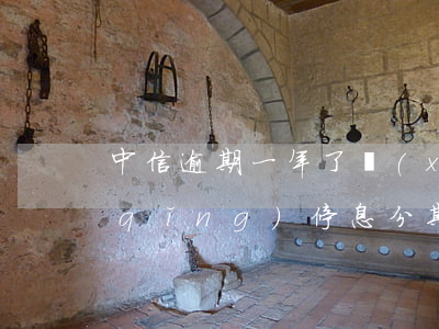 中信逾期一年了,現(xiàn)在想申請(qǐng)停息分期還款,應(yīng)該怎么做?（中信信用卡逾期停息分期方法）