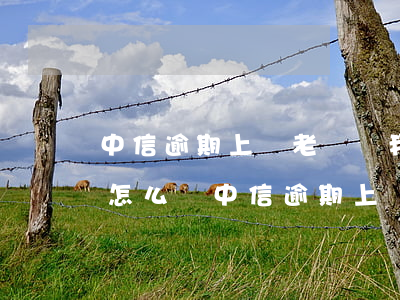 中信逾期上門老媽幫我還款了會(huì)怎么樣（中信逾期上門老媽幫我還款了）