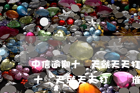 中信逾期十幾天就天天打電話催-中信逾期十幾天就天天打電話催收怎么辦