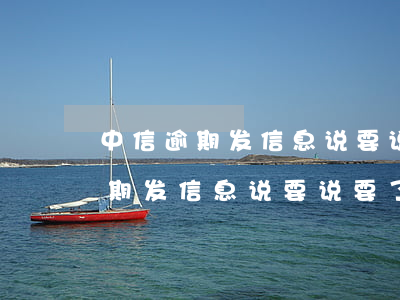 中信逾期发信息说要说要了解情况-中信逾期发信息说要说要了解情况是真的吗