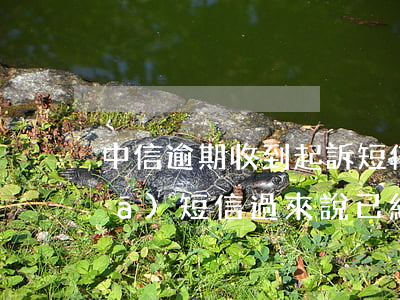 中信逾期收到起訴短信(中信銀行催債發(fā)短信過來說已經(jīng)提起起訴)