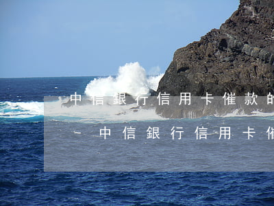 中信銀行信用卡催款的法律規(guī)定-中信銀行信用卡催款的法律規(guī)定是什么