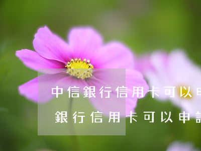 中信銀行信用卡可以申請停息掛賬嗎-中信銀行信用卡可以申請停息掛賬嗎