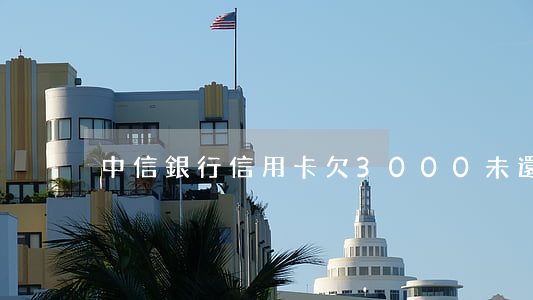 中信銀行信用卡欠3000未還-