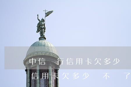 中信銀行信用卡欠多少錢不還了-中信銀行信用卡欠多少錢不還了會被起訴
