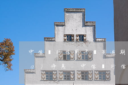 中信銀行信用卡沒有逾期怎么申請(qǐng)停息-中信銀行信用卡沒有逾期怎么申請(qǐng)停息掛賬