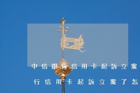 中信銀行信用卡起訴立案了怎么辦-中信銀行信用卡起訴立案了怎么辦理