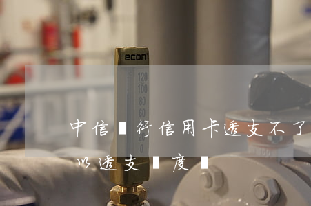 中信銀行信用卡透支不了(中信銀行信用卡可以透支額度嗎)