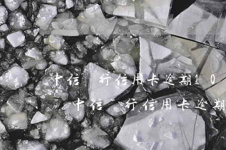 中信銀行信用卡逾期10天會(huì)怎樣 中信銀行信用卡逾期10天會(huì)怎樣判決