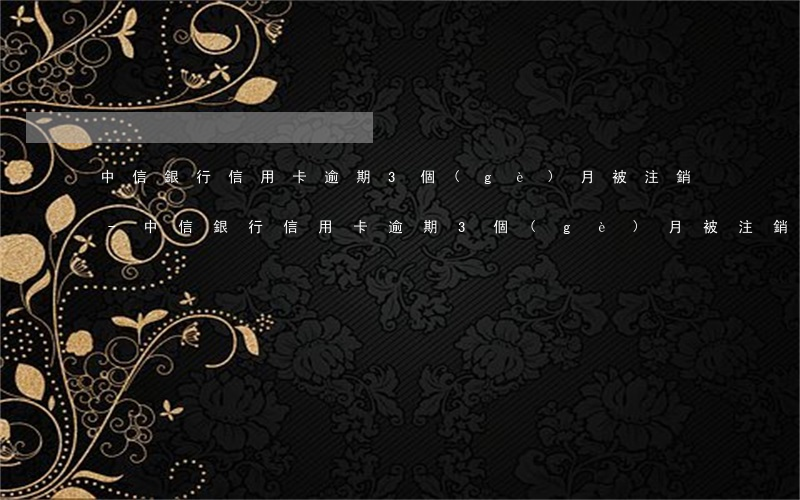 中信銀行信用卡逾期3個(gè)月被注銷-中信銀行信用卡逾期3個(gè)月被注銷了
