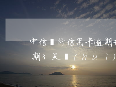 中信銀行信用卡逾期3天(中信銀行信用卡逾期3天會(huì)不會(huì)計(jì)收利息)