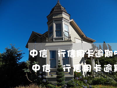 中信銀行信用卡逾期5千1個(gè)月-中信銀行信用卡逾期5千1個(gè)月利息多少