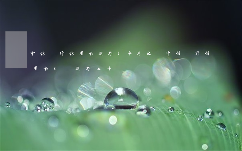中信銀行信用卡逾期5年怎么辦(中信銀行信用卡2萬逾期三年)
