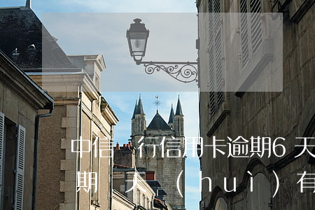 中信銀行信用卡逾期6天(中信銀行信用卡逾期幾天會(huì)有不良記錄)