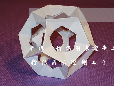 中信銀行信用卡逾期三千會上門嗎-中信銀行信用卡逾期三千會上門嗎是真的嗎