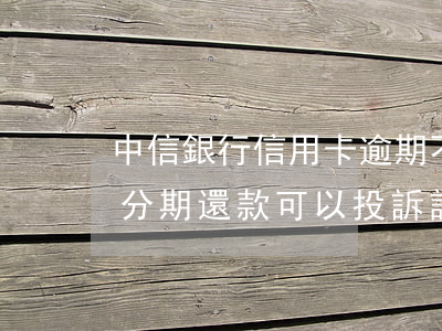 中信銀行信用卡逾期不給分期(中信銀行不給分期還款可以投訴該銀行嗎)