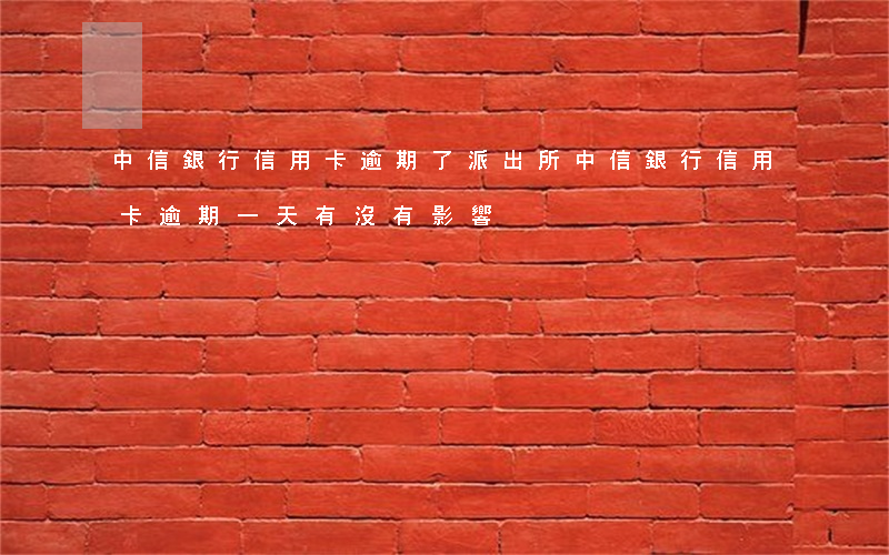 中信銀行信用卡逾期了派出所(中信銀行信用卡逾期一天有沒有影響?)