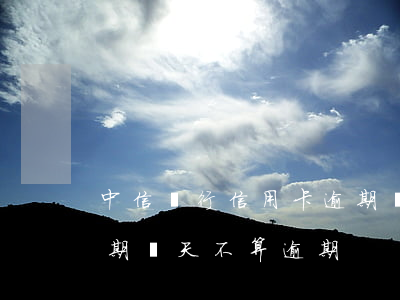 中信銀行信用卡逾期倆天(中信銀行信用卡逾期幾天不算逾期)