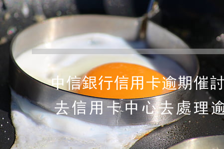 中信銀行信用卡逾期催討 中信銀行打電話叫去信用卡中心去處理逾期