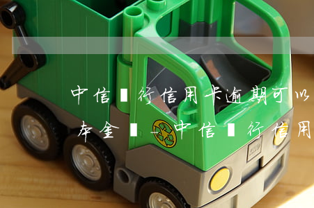 中信銀行信用卡逾期可以協(xié)商還本金嗎?-中信銀行信用卡逾期可以協(xié)商還本金嗎