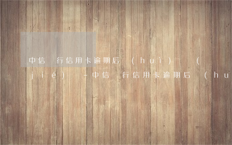 中信銀行信用卡逾期后會(huì)凍結(jié)嗎-中信銀行信用卡逾期后會(huì)凍結(jié)嗎
