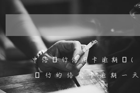 中信銀行信用卡逾期嚴(yán)格嘛(中信銀行的信用卡逾期一天會有不良記錄嗎)