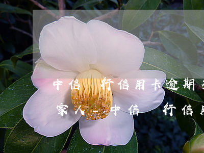 中信銀行信用卡逾期多久聯(lián)系家人-中信銀行信用卡逾期多久聯(lián)系家人催收