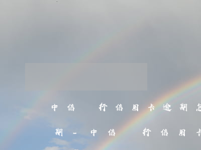 中信銀行信用卡逾期怎么協(xié)商分期-中信銀行信用卡逾期怎么協(xié)商分期還款