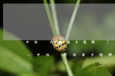 中信銀行信用卡逾期會(huì)通知家屬-中信銀行信用卡逾期會(huì)通知家屬嗎