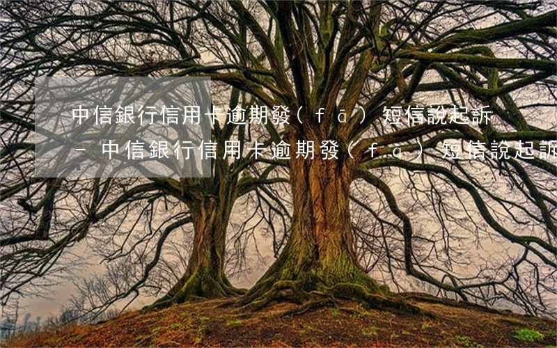 中信銀行信用卡逾期發(fā)短信說起訴-中信銀行信用卡逾期發(fā)短信說起訴是真的嗎