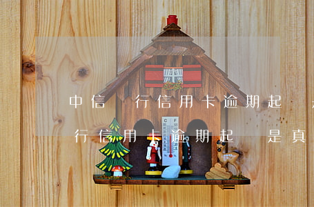 中信銀行信用卡逾期起訴是真的嗎-中信銀行信用卡逾期起訴是真的嗎嗎