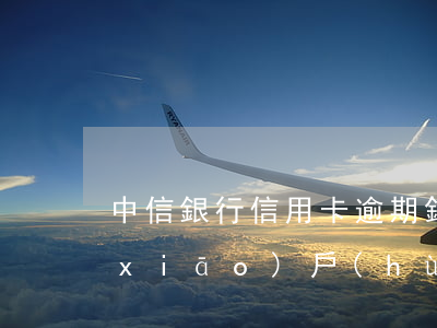 中信銀行信用卡逾期銷(xiāo)卡銷(xiāo)戶(hù)(中信銀行逾期一個(gè)月要銷(xiāo)卡及全額收清)