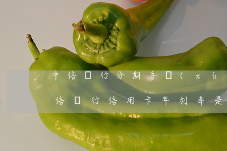中信銀行分期手續(xù)費(fèi)(中信銀行信用卡年利率是多少)
