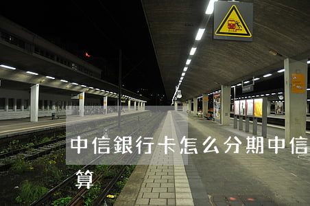 中信銀行卡怎么分期(中信銀行卡怎么分期劃算)