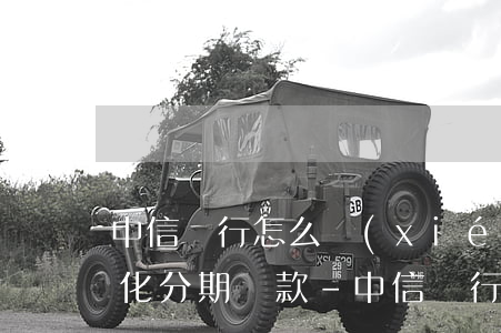 中信銀行怎么協(xié)商個(gè)性化分期還款-中信銀行怎么協(xié)商個(gè)性化分期還款的