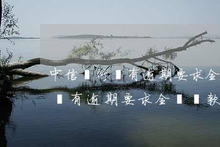 中信銀行沒有逾期要求全額還款-中信銀行沒有逾期要求全額還款是真的嗎