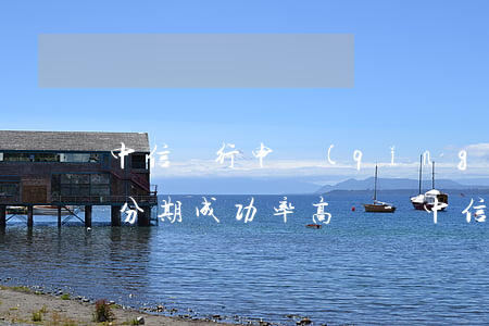 中信銀行申請(qǐng)個(gè)性化分期成功率高嗎-中信銀行申請(qǐng)個(gè)性化分期成功率高嗎安全嗎