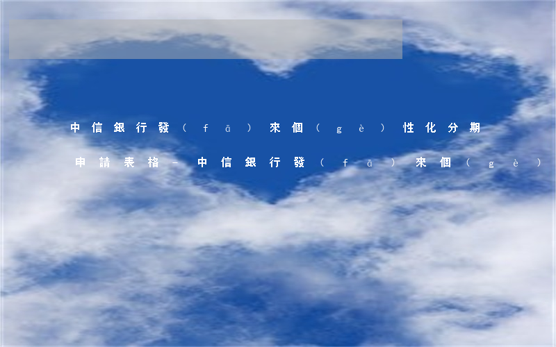 中信銀行發(fā)來個(gè)性化分期申請表格-中信銀行發(fā)來個(gè)性化分期申請表格是真的嗎