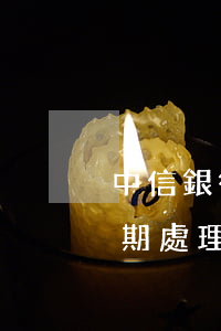 中信銀行貸款逾期了怎么辦（中山中信銀行逾期處理）