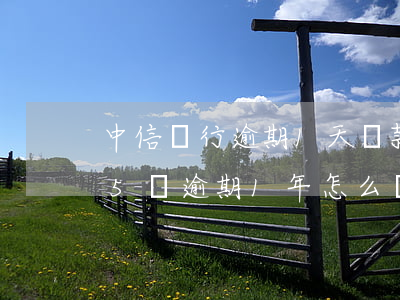 中信銀行逾期1天還款會有征信逾期嗎（中信5萬逾期1年怎么協(xié)商還款）