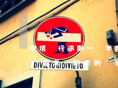 中信銀行逾期一個半月(中信銀行逾期一個月會要求將所有的還清嗎)