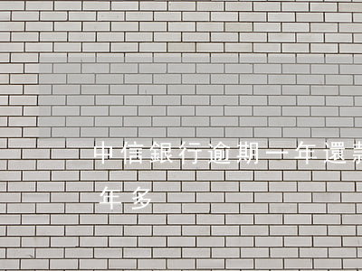 中信銀行逾期一年還款(中信信用卡已逾期兩年多)