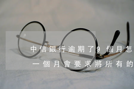 中信銀行逾期了9個月怎么辦(中信銀行逾期一個月會要求將所有的還清嗎)