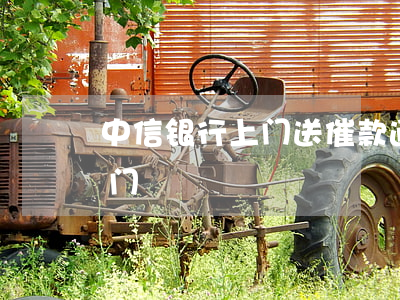 中信银行上门送催款通知（中信逾期发短信上门）