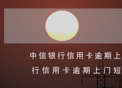中信银行信用卡逾期上门短信截图-中信银行信用卡逾期上门短信截图是真的吗
